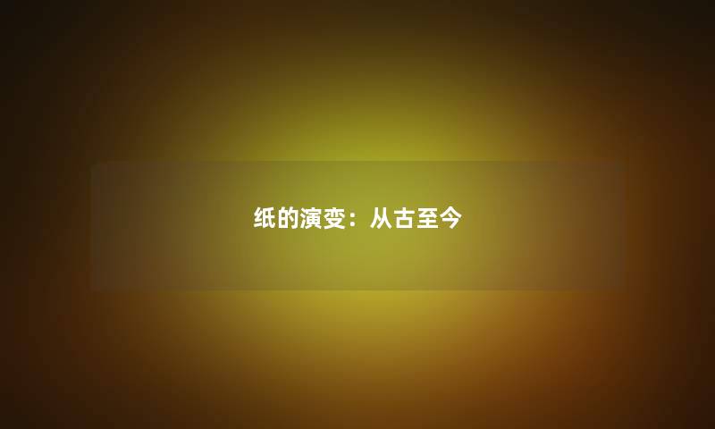 纸的演变：从古至今