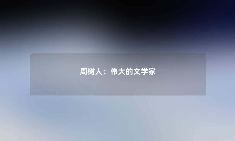 周树人：伟大的文学家