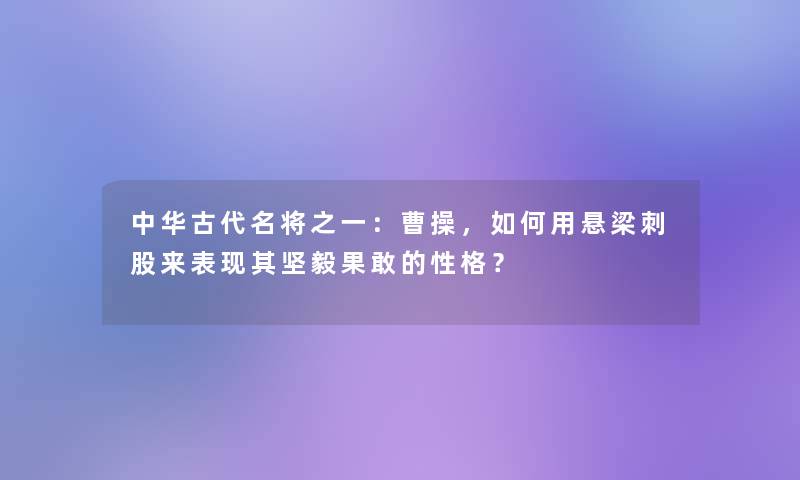 中华古代名将之一：曹操，如何用悬梁刺股来表现其坚毅果敢的性格？