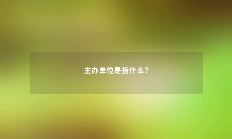 主办单位是指什么？
