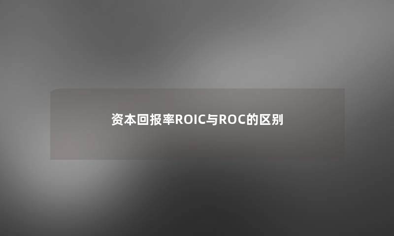 资本回报率ROIC与ROC的区别