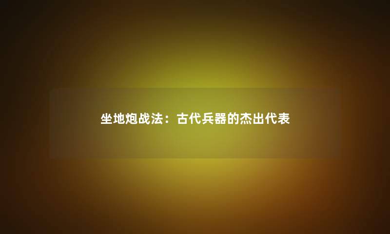 坐地炮战法：古代兵器的杰出代表