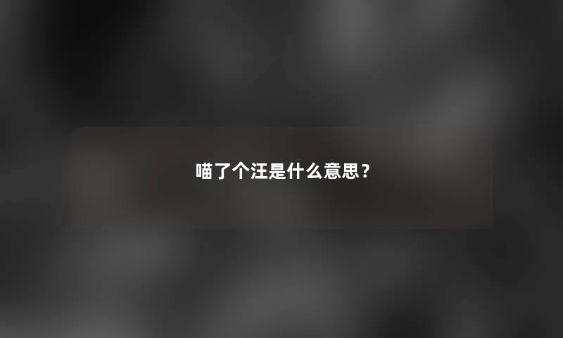 喵了个汪是什么意思？