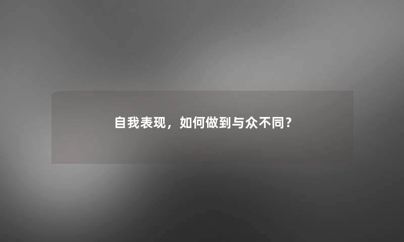 自我表现，如何做到与众不同？
