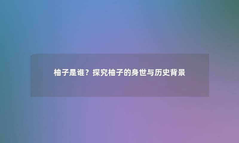 柚子是谁？探究柚子的身世与历史