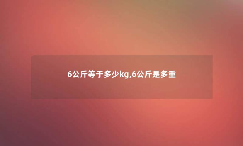 6公斤等于多少kg,6公斤是多重