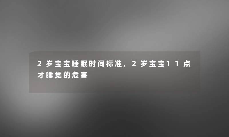 2岁宝宝睡眠时间标准,2岁宝宝11点才睡觉的危害