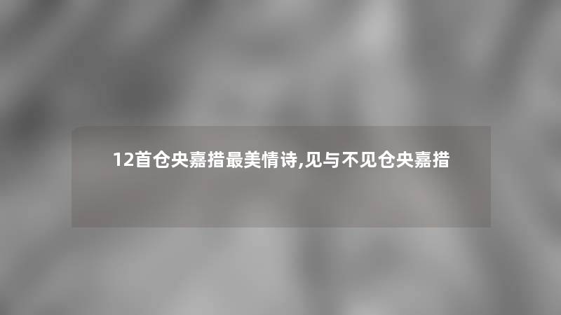 12首仓央嘉措美情诗,见与不见仓央嘉措