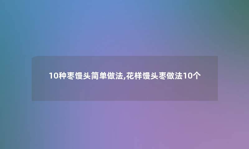 10种枣馒头简单做法,花样馒头枣做法10个