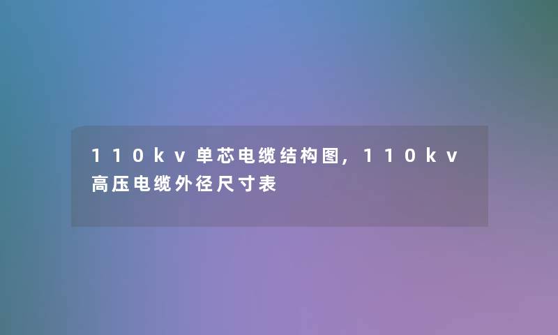 110kv单芯电缆结构图,110kv高压电缆外径尺寸表