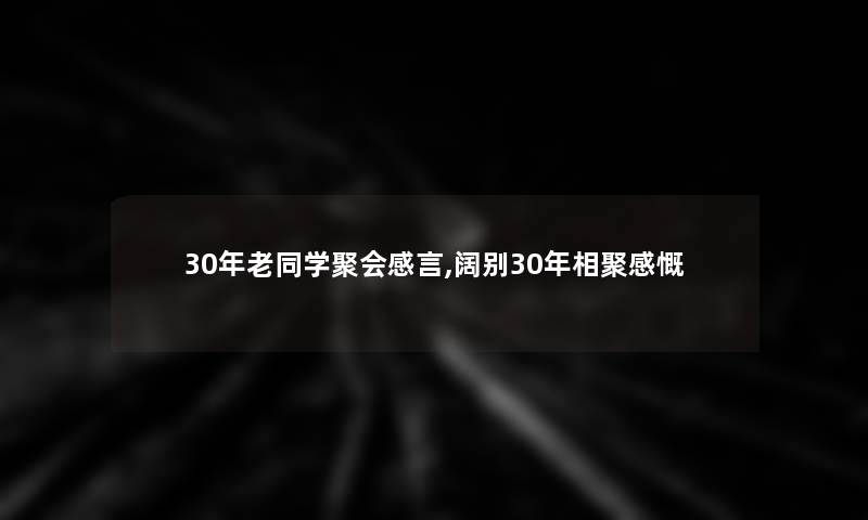30年老同学聚会感言,阔别30年相聚感慨