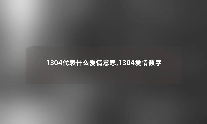 1304代表什么爱情意思,1304爱情数字