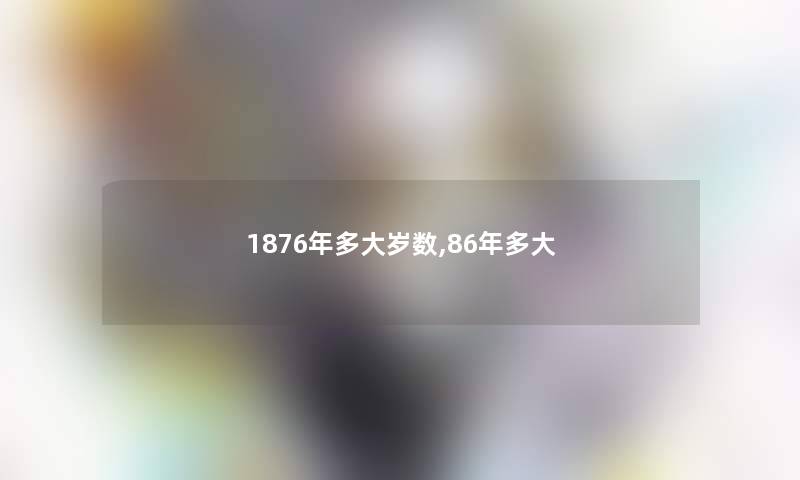 1876年多大岁数,86年多大