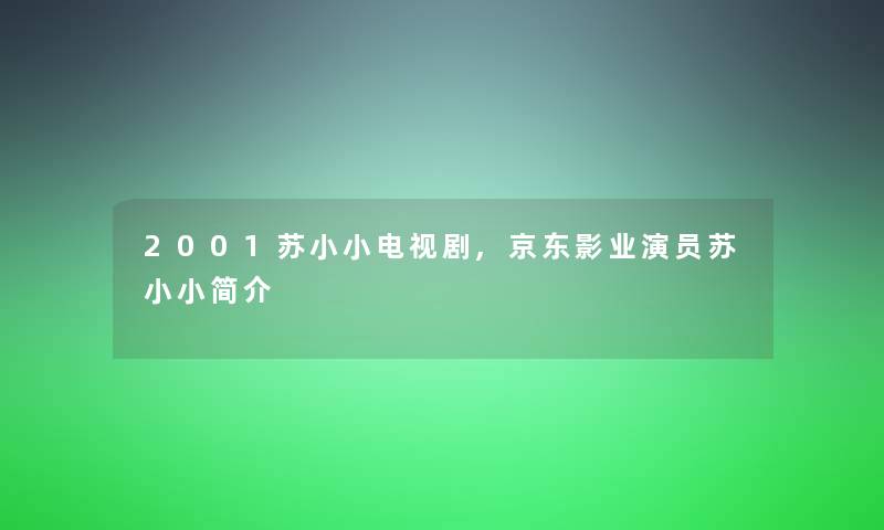 2001苏小小电视剧,京东影业演员苏小小简介