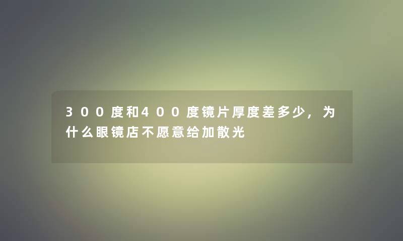 300度和400度镜片厚度差多少,为什么眼镜店不愿意给加散光