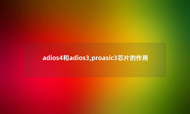 adios4和adios3,proasic3芯片的作用 adios4和adios3,proasic3芯片的作用