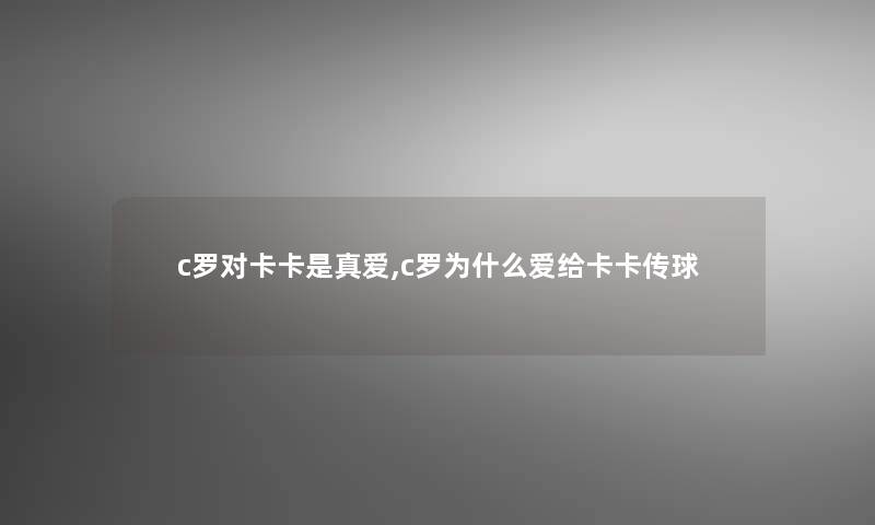 c罗对卡卡是真爱,c罗为什么爱给卡卡传球