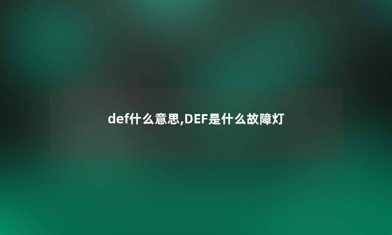 def什么意思,DEF是什么故障灯 def什么意思,DEF是什么故障灯