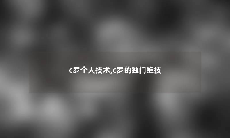 c罗个人技术,c罗的独门绝技 c罗个人技术,c罗的独门绝技