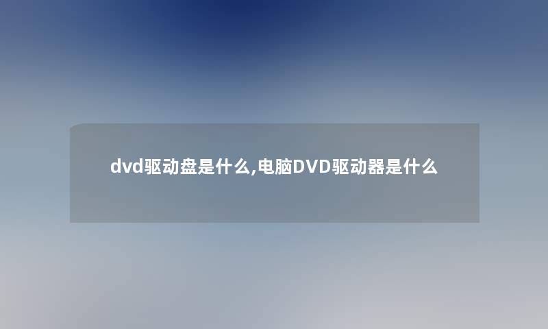 dvd驱动盘是什么,电脑DVD驱动器是什么