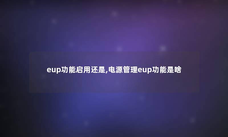 eup功能启用还是,电源管理eup功能是啥 eup功能启用还是,电源管理eup功能是啥