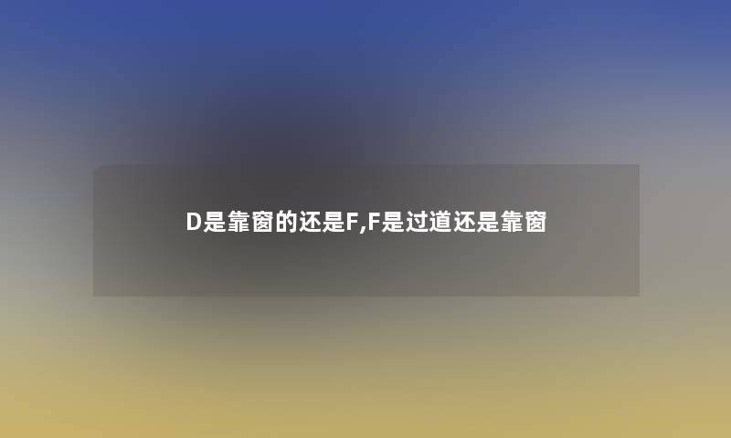 D是靠窗的还是F,F是过道还是靠窗