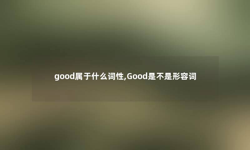 good属于什么词性,Good是不是形容词