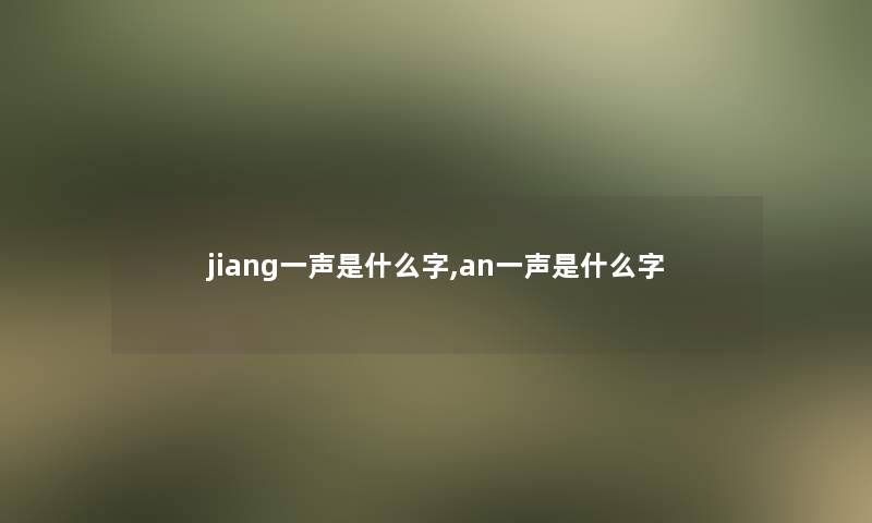jiang一声是什么字,an一声是什么字