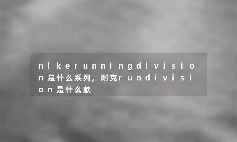 nikerunningdivision是什么系列,耐克rundivision是什么款