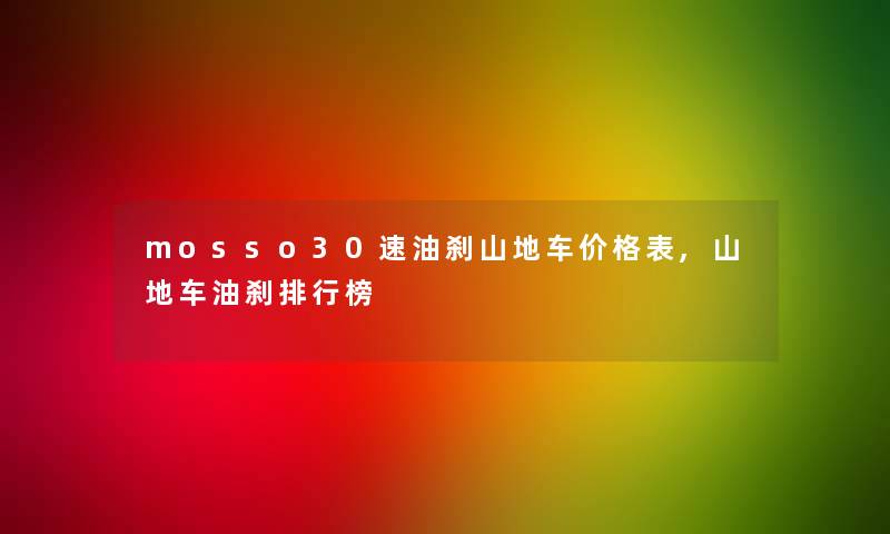 mosso30速油刹山地车价格表,山地车油刹整理榜 mosso30速油刹山地车价格表,山地车油刹整理榜