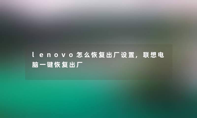 lenovo怎么恢复出厂设置,联想电脑一键恢复出厂