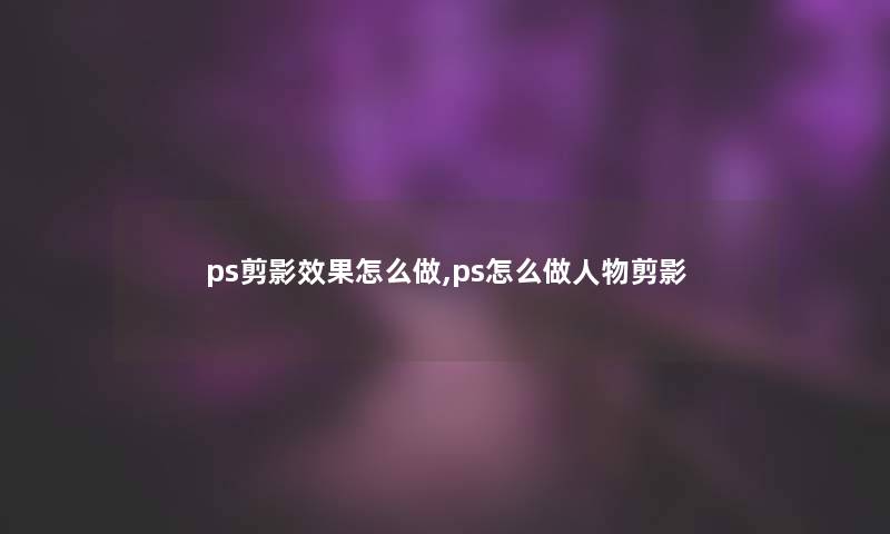ps剪影效果怎么做,ps怎么做人物剪影