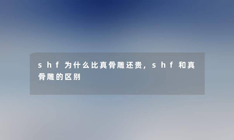 shf为什么比真骨雕还贵,shf和真骨雕的区别 shf为什么比真骨雕还贵,shf和真骨雕的区别