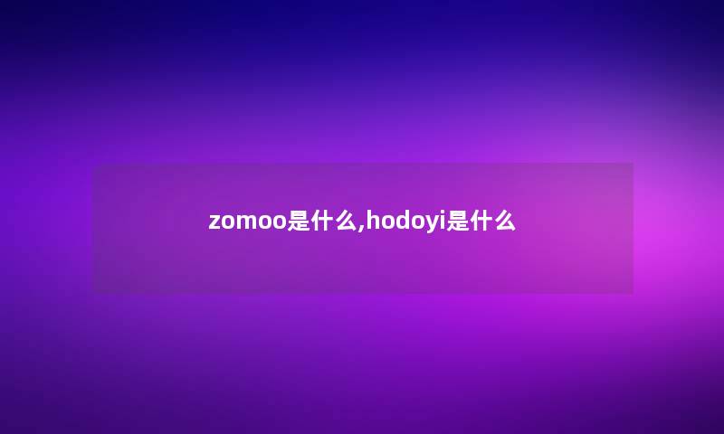 zomoo是什么,hodoyi是什么