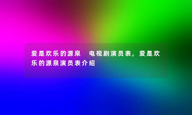 爱是欢乐的源泉 电视剧演员表,爱是欢乐的源泉演员表介绍
