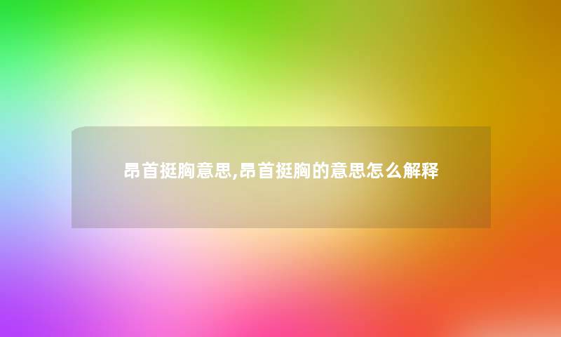 昂首挺胸意思,昂首挺胸的意思怎么解释
