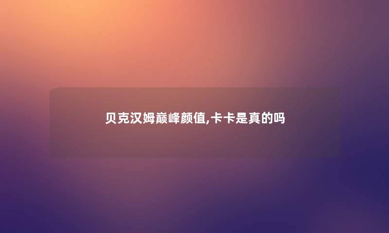 贝克汉姆巅峰颜值,卡卡是真的吗
