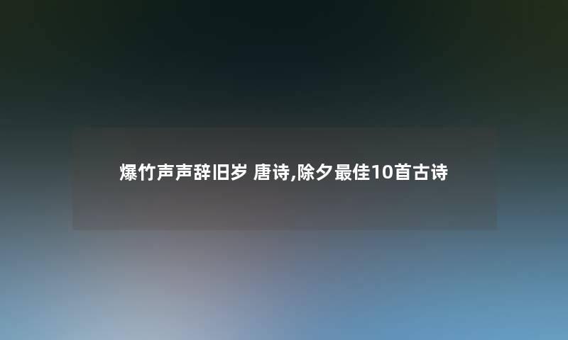 爆竹声声辞旧岁 唐诗,除夕理想10首古诗