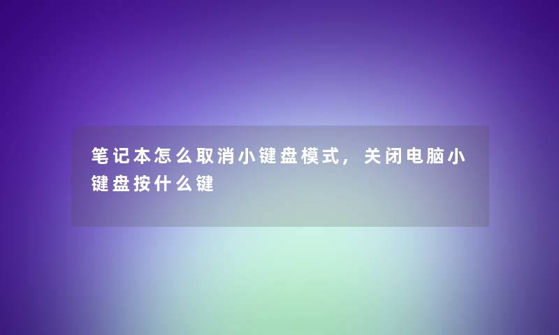 笔记本怎么取消小键盘模式,关闭电脑小键盘按什么键