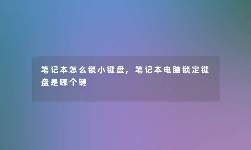 笔记本怎么锁小键盘,笔记本电脑锁定键盘是哪个键