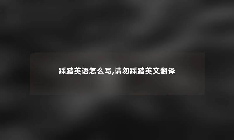 踩踏英语怎么写,请勿踩踏英文翻译 踩踏英语怎么写,请勿踩踏英文翻译