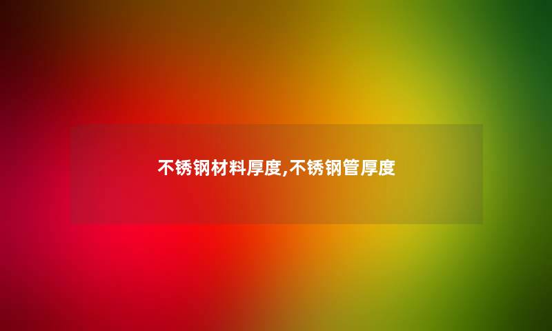 不锈钢材料厚度,不锈钢管厚度 不锈钢材料厚度,不锈钢管厚度