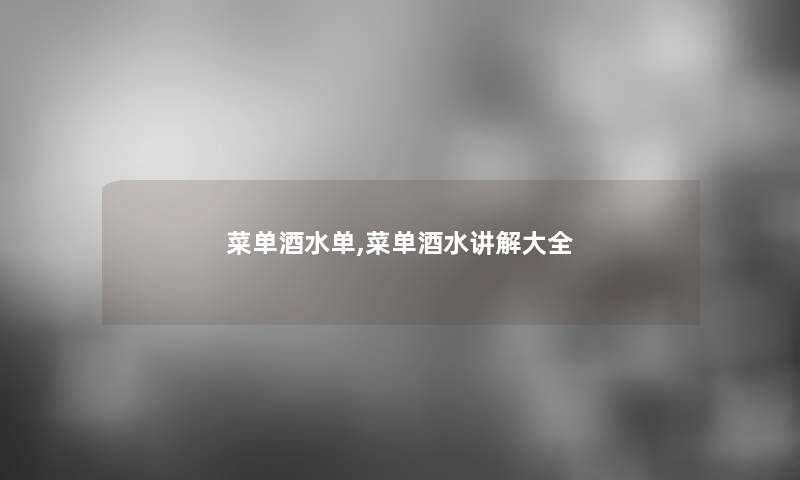 菜单酒水单,菜单酒水讲解大全 菜单酒水单,菜单酒水讲解大全