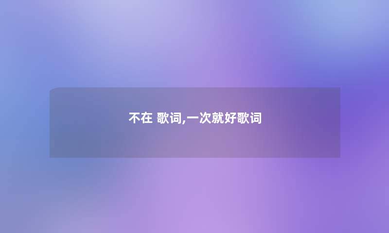 不在 歌词,一次就好歌词