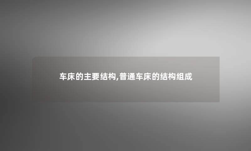 车床的主要结构,普通车床的结构组成