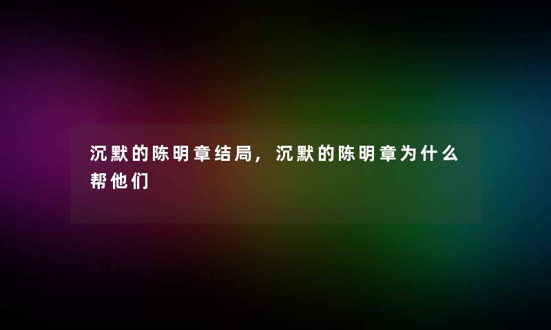 沉默的陈明章结局,沉默的陈明章为什么帮他们