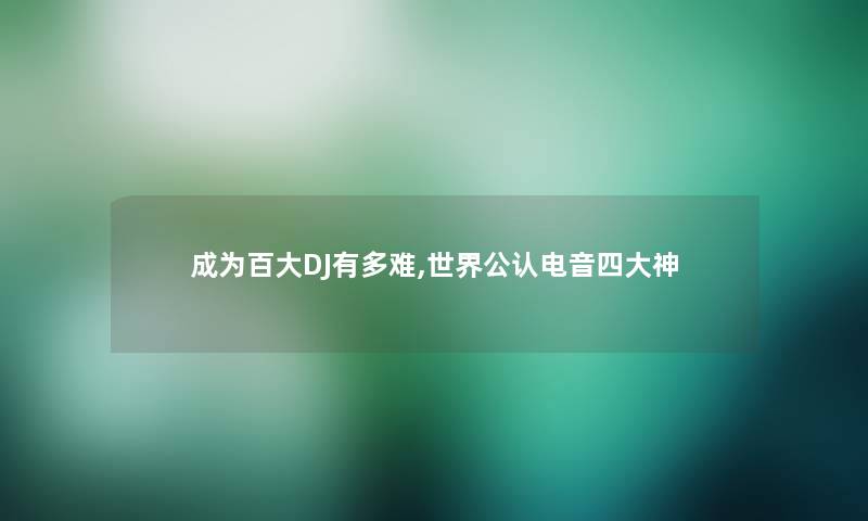 成为百大DJ有多难,世界不错电音四大神