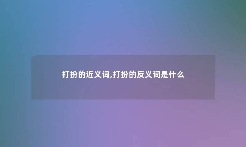 打扮的近义词,打扮的反义词是什么 打扮的近义词,打扮的反义词是什么