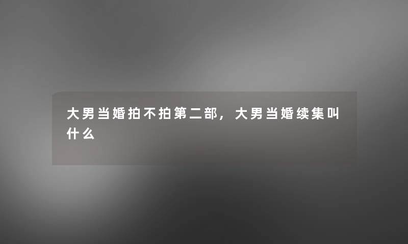 大男当婚拍不拍第二部,大男当婚续集叫什么