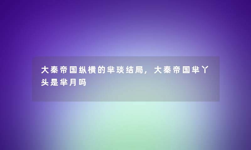 大秦帝国纵横的芈琰结局,大秦帝国芈丫头是芈月吗 大秦帝国纵横的芈琰结局,大秦帝国芈丫头是芈月吗